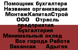 Помощник бухгалтера › Название организации ­ МонтажКапиталСтрой, ООО › Отрасль предприятия ­ Бухгалтерия › Минимальный оклад ­ 35 000 - Все города Работа » Вакансии   . Адыгея респ.,Адыгейск г.